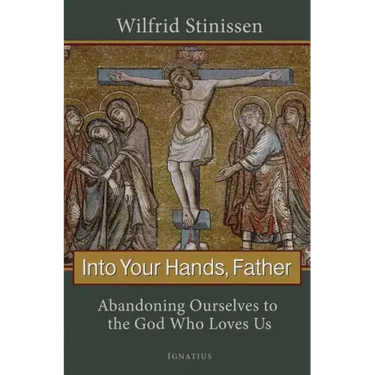 Into Your Hands, Father: Abandoning Ourselves to the God Who Loves Us