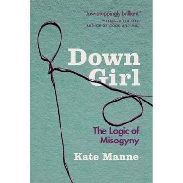 Down Girl: The Logic of Misogyny