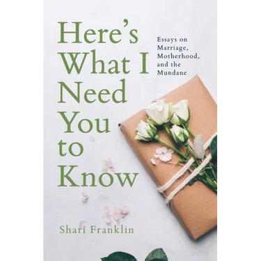 Here's What I Need You to Know: Essays on Marriage, Motherhood, and the Mundane