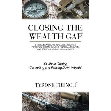 Closing the Wealth Gap: Chart a New Course Towards: Acquiring Perpetual Income, Building Financial Security and Creating Generational Wealth