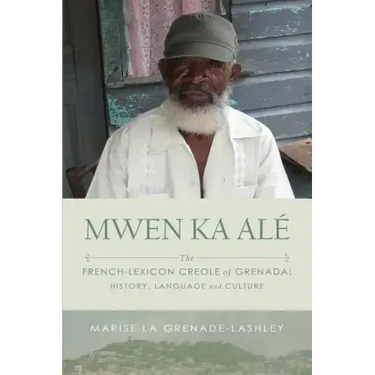 Mwen Ka Alé: The French-lexicon Creole of Grenada: History, Language and Culture