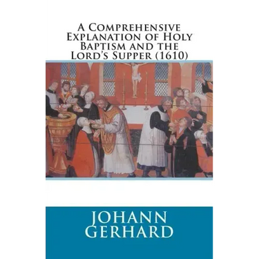 A Comprehensive Explanation of Holy Baptism and the Lord's Supper (1610)