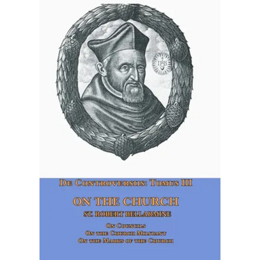 De Controversiis Tomus III On the Church, containing On Councils, On the Church Militant, and on the Marks of the Church