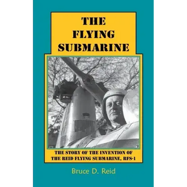The Flying Submarine: The Story of the Invention of the Reid Flying Submarine, Rfs-1