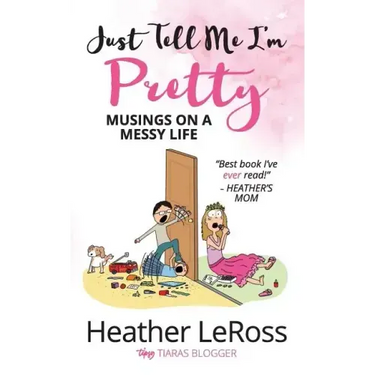Just Tell Me I'm Pretty: Musings on A Messy Life