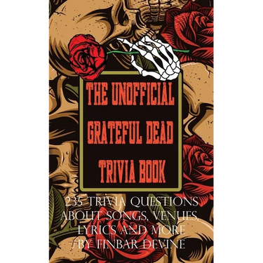 The Unofficial Grateful Dead Trivia Book: 235 Trivia questions about songs, venues, lyrics and more