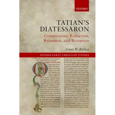Tatian's Diatessaron: Composition, Redaction, Recension, and Reception