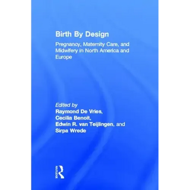 Birth by Design: Pregnancy, Maternity Care, and Midwifery in North America and Europe