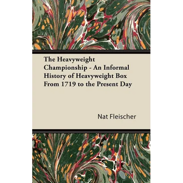 The Heavyweight Championship - An Informal History of Heavyweight Box From 1719 to the Present Day