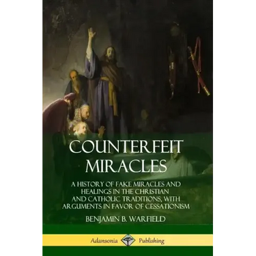 Counterfeit Miracles: A History of Fake Miracles and Healings in the Christian and Catholic Traditions, with Arguments in Favor of Cessationism