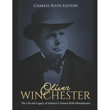 Oliver Winchester: The Life and Legacy of America's Famous Rifle Manufacturer