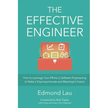 The Effective Engineer: How to Leverage Your Efforts In Software Engineering to Make a Disproportionate and Meaningful Impact