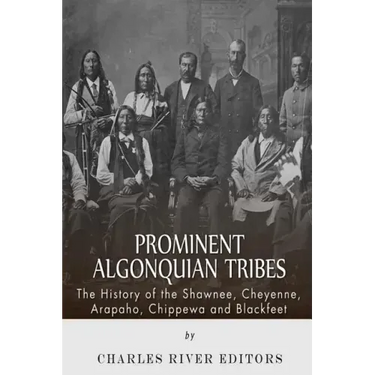 Prominent Algonquian Tribes: The History of the Shawnee, Cheyenne, Arapaho, Chippewa, and Blackfeet