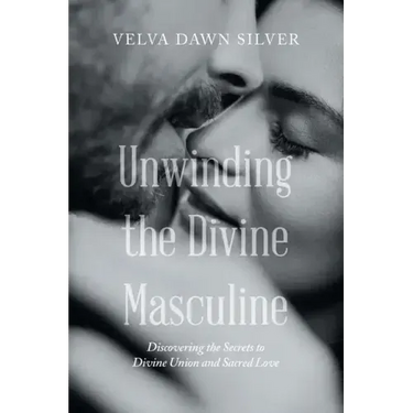 Unwinding the Divine Masculine: Discovering the Secrets to Divine Union and Sacred Love