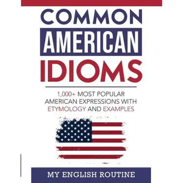 Common American Idioms: 1,000+ most popular American expressions with etymology and examples