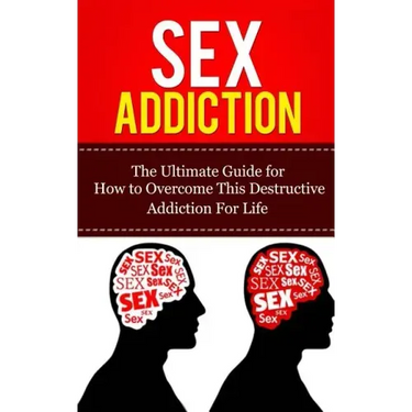 Sex Addiction: The Ultimate Guide for How to Overcome This Destructive Addiction For Life