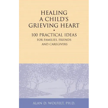 Healing a Child's Grieving Heart: 100 Practical Ideas for Families, Friends and Caregivers