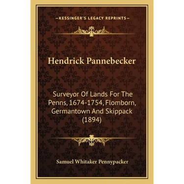 Hendrick Pannebecker: Surveyor Of Lands For The Penns, 1674-1754, Flomborn, Germantown And Skippack (1894)