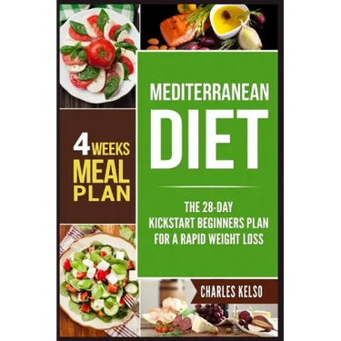 Mediterranean Diet: The 28-Day Kickstart Beginners Plan for a Rapid Weight Loss (4 Weeks Meal Plan)