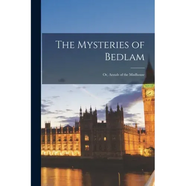 The Mysteries of Bedlam; or, Annals of the Madhouse