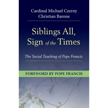 Siblings All, Sign of the Times: The Social Teaching of Pope Francis