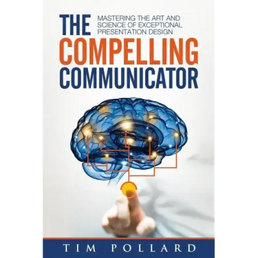 The Compelling Communicator: Mastering the Art and Science of Exceptional Presentation Design