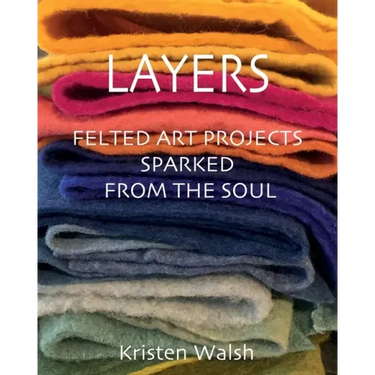 Layers: Felted Art Projects Sparked from the Soul