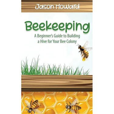 Beekeeping: A Beginner's Guide to Building a Hive for Your Bee Colony
