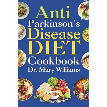 Anti Parkinson's Disease Diet Cookbook: Beginners and Seniors Newly Diagnosed Delicious Recipes to Reverse, Prevent, and Cure Parkinson's Disease Symp