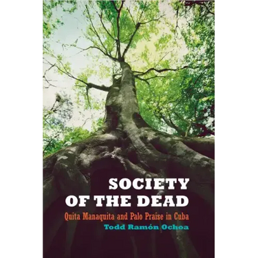 Society of the Dead: Quita Manaquita and Palo Praise in Cuba