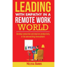Leading With Empathy in a Remote Work World: Develop connection & improve productivity in the new working environment
