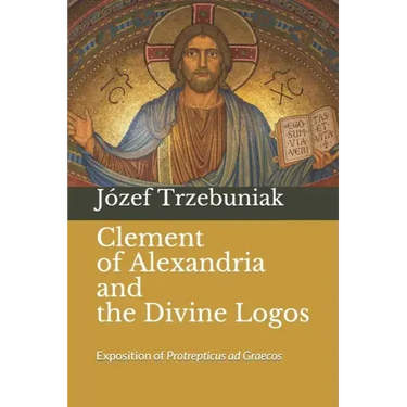 Clement of Alexandria and the Divine Logos: Exposition of Protrepticus ad Graecos