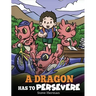 A Dragon Has To Persevere: A Story About Perseverance, Persistence, and Not Giving Up
