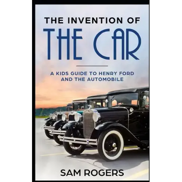 The Invention of the Car: A Kids Guide to Henry Ford and the Automobile