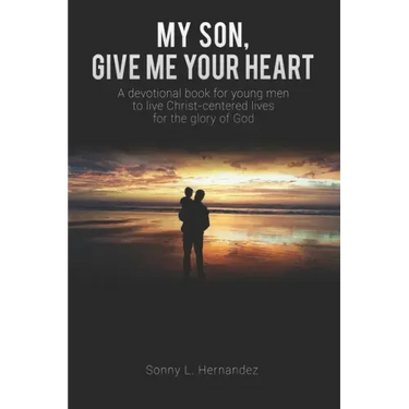 My Son, Give Me Your Heart: A devotional book for young men to live Christ-centered lives for the glory of God