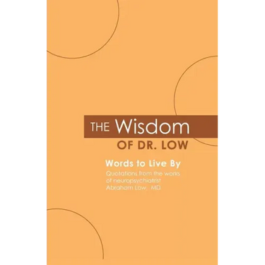 The Wisdom of Dr. Low: Words to Live By: Quotations from the works of neuropsychiatrist Abraham Low, MD