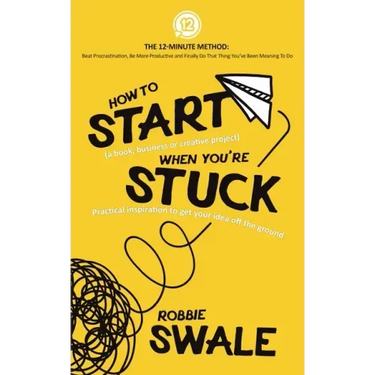 How to Start (a book, business or creative project) When You're Stuck: Practical inspiration to get your idea off the ground