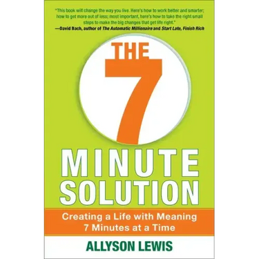7 Minute Solution: Creating a Life with Meaning 7 Minutes at a Time