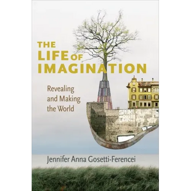 The Life of Imagination: Revealing and Making the World