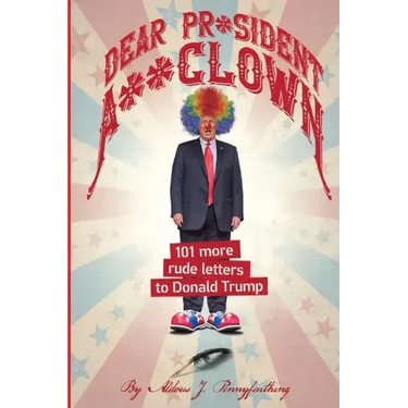 Dear Pr*sident A**clown: 101 More Rude Letters to Donald Trump