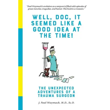 Well, Doc, It Seemed Like a Good Idea At The Time!: The Unexpected Adventures of a Trauma Surgeon