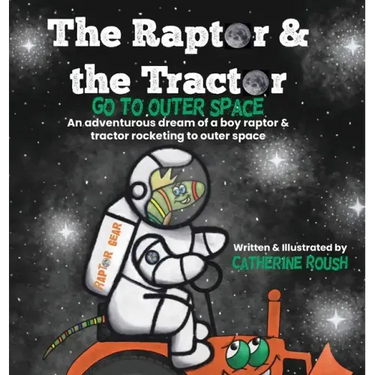 The Raptor & the Tractor Go to Outer Space: An adventurous dream of a boy raptor and tractor rocketing to outer space