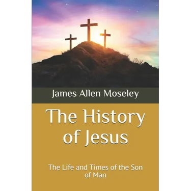 The History of Jesus: The Life and Times of the Son of Man