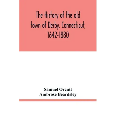 The history of the old town of Derby, Connecticut, 1642-1880. With biographies and genealogies