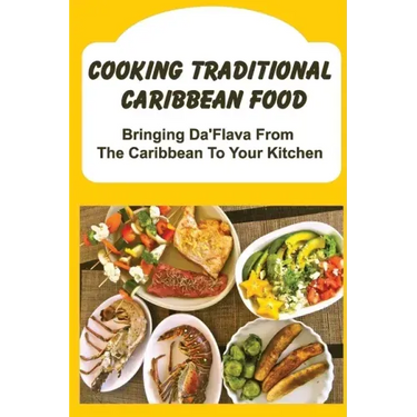Cooking Traditional Caribbean Food: Bringing Da'Flava From The Caribbean To Your Kitchen