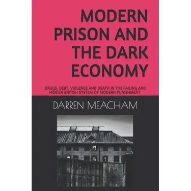 Modern Prison and the Dark Economy: Drugs, Debt, Death and Violence in a Failing System