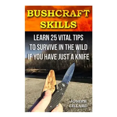 Bushcraft Skills: Learn 25 Vital Tips to Survive In the Wild If You Have Just a Knife: ( Survival Handbook, How To Survive, Survival Pre