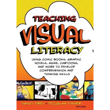 Teaching Visual Literacy: Using Comic Books, Graphic Novels, Anime, Cartoons, and More to Develop Comprehension and Thinking Skills