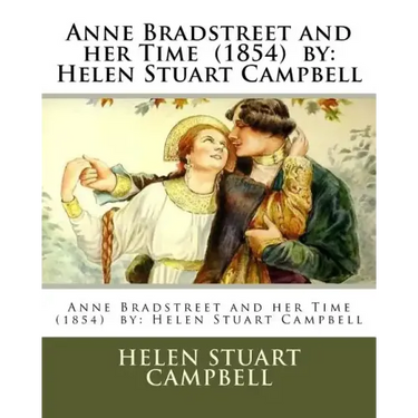 Anne Bradstreet and her Time (1854) by: Helen Stuart Campbell