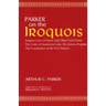 Parker on the Iroquois: Iroquois Uses of Maize and Other Food Plants; The Code of Handsome Lake, the Seneca Prophet; The Constitution of Five Nations